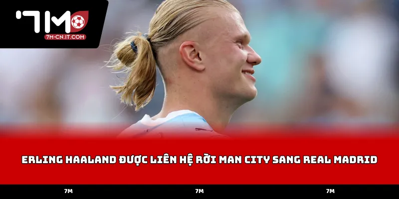 Erling Haaland được liên hệ rời Man City sang Real Madrid 2026