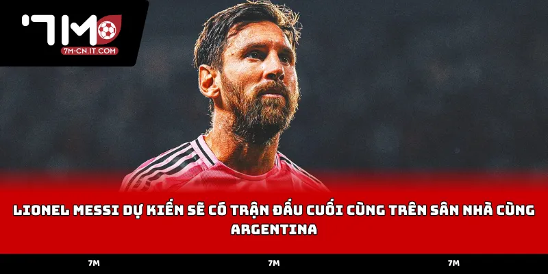 Lionel Messi dự kiến sẽ có trận đấu cuối cùng trên sân nhà cùng Argentina